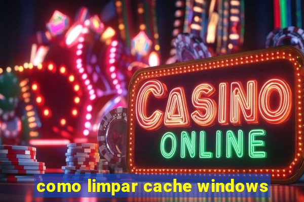 como limpar cache windows